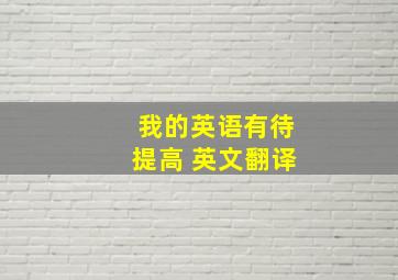 我的英语有待提高 英文翻译